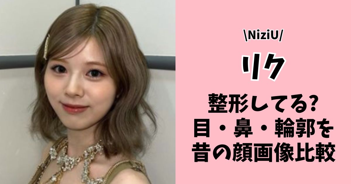 【疑惑3箇所】NiziUリクは整形してる?顔が変わった!目・鼻・輪郭を昔の画像と比較！